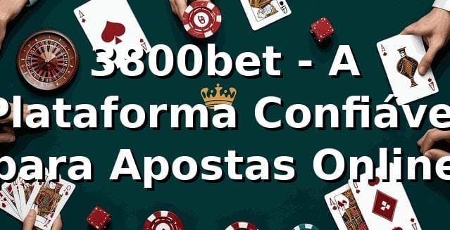 3800bet - A Plataforma Confiável para Apostas Online
